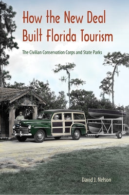 How the New Deal Built Florida Tourism: The Civilian Conservation Corps and State Parks by Nelson, David J.