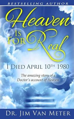 Heaven Is For Real: I Died April 10th 1980: The Amazing Story Of A Doctor's Account Of Heaven Paperback Createspace Independent Publishing Platform