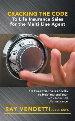 Cracking the Code to Life Insurance Sales for the Multi Line Agent: 10 Essential Sales Skills to Help You and Your Sales Team Sell Life Insurance by Vendetti, Ray