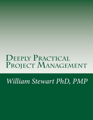 Deeply Practical Project Management: How to plan and manage projects using the Project Management Institute (PMI)(R) best practices in the most practi by Stewart, William