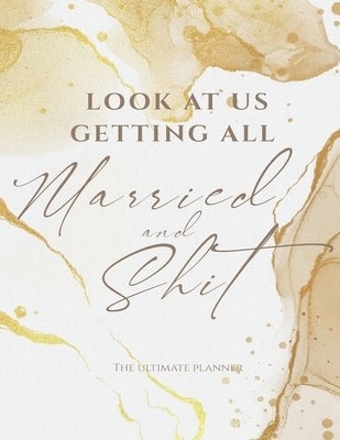 Look At Us Getting All Married And Shit The Ultimate Planner: Wedding Planner and Organizer Notebook With Checklists, Worksheets, Journal Pages, Weekl Paperback Independently Published