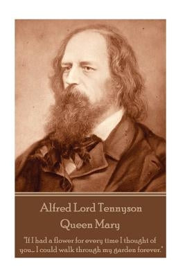 Alfred Lord Tennyson - Queen Mary: "If I had a flower for every time I thought of you... I could walk through my garden forever." Paperback Createspace Independent Publishing Platform