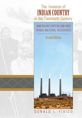 The Invasion of Indian Country in the Twentieth Century: American Capitalism and Tribal Natural Resources, Second Edition by Fixico, Donald Lee