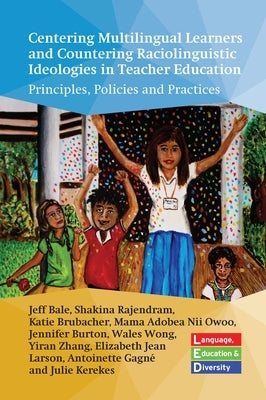 Centering Multilingual Learners and Countering Raciolinguistic Ideologies in Teacher Education: Principles, Policies and Practices by Bale, Jeff