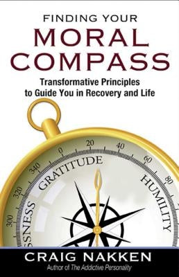 Finding Your Moral Compass: Transformative Principles to Guide You in Recovery and Life by Nakken, Craig