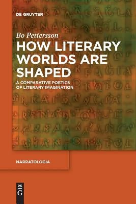 How Literary Worlds Are Shaped: A Comparative Poetics of Literary Imagination by Pettersson, Bo