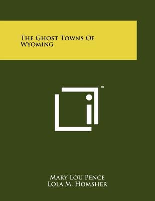 The Ghost Towns Of Wyoming Paperback Literary Licensing, LLC
