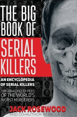 The Big Book of Serial Killers: 150 Serial Killer Files of the World's Worst Murderers by Rosewood, Jack