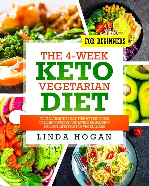 The 4-Week Keto Vegetarian Diet for Beginners: Your Ultimate 30-Day Step-By-Step Guide to Losing Weight and Living an Amazing Healthy Lifestyle for Ve by Hogan, Linda