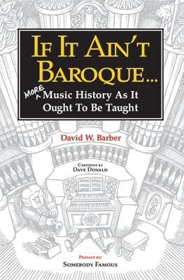 If It Ain't Baroque: More Music History as It Ought to Be Taught by Barber, David W.