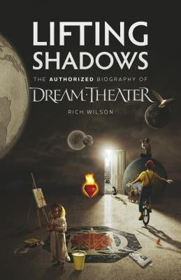 Lifting Shadows The Authorized Biography of Dream Theater by Wilson, Rich