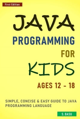 Java Programming For Kids ages 12 - 18: Simple, Concise & Easy guide to Java Programming Language Paperback Independently Published