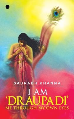 I am 'DRAUPADI' - Me through My own eyes by Khanna, Saurabh