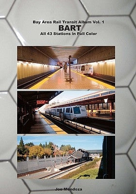 Bay Area Rail Transit Album Vol. 1: BART: All 43 stations in full color by Mendoza, Joe