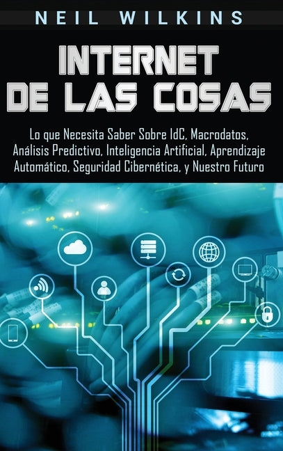 Internet de las Cosas: Lo que Necesita Saber Sobre IdC, Macrodatos, Análisis Predictivo, Inteligencia Artificial, Aprendizaje Automático, Seg by Wilkins, Neil