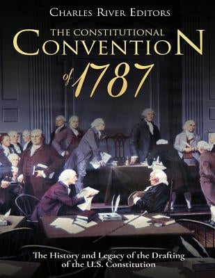 The Constitutional Convention of 1787: The History and Legacy of the Drafting of the U.S. Constitution Paperback Createspace Independent Publishing Platform