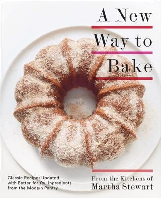 A New Way to Bake: Classic Recipes Updated with Better-For-You Ingredients from the Modern Pantry: A Baking Book Paperback Clarkson Potter Publishers