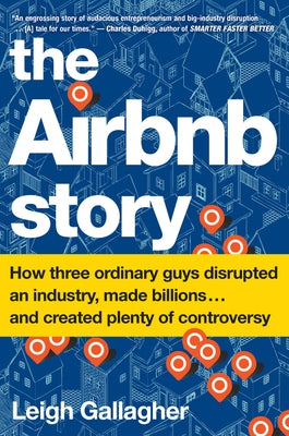 The Airbnb Story: How Three Ordinary Guys Disrupted an Industry, Made Billions . . . and Created Plenty of Controversy by Gallagher, Leigh
