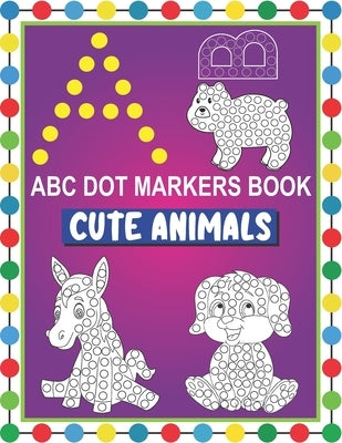 ABC Dot Markers Book Cute Animals: Easy and Fun Learning Dot Markers Alphabet and Cute Animals Coloring Activity Book-Do a dot page a day-Cute USA Art Paperback Independently Published