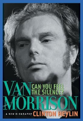 Can You Feel the Silence?: Van Morrison: A New Biography by Heylin, Clinton