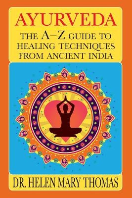 Ayurveda: The A-Z Guide To Healing Techniques From Ancient India by Thomas, Helen Mary