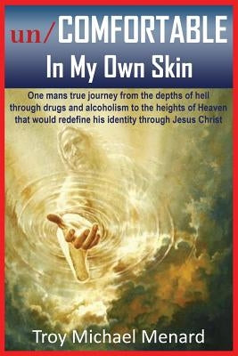 un/COMFORTABLE In My Own Skin: One mans true journey from the depths of hell through drugs and alcoholism to the heights of Heaven that would redefin by Menard, Troy Michael