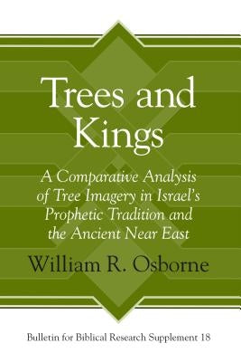 Trees and Kings: A Comparative Analysis of Tree Imagery in Israel's Prophetic Tradition and the Ancient Near East by Osborne, William R.