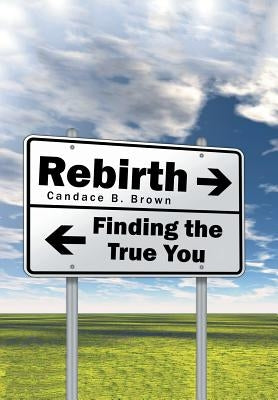 Rebirth . . .: Finding the True You by Brown, Candace B.