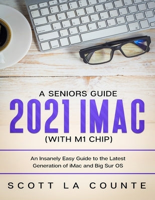 A Seniors Guide to the 2021 iMac (with M1 Chip): An Insanely Easy Guide to the Latest Generation of iMac and Big Sur OS by La Counte, Scott