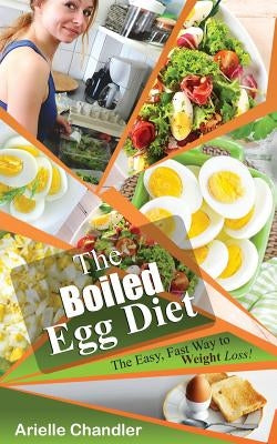 The Boiled Egg Diet: The Easy, Fast Way to Weight Loss!: Lose Up to 25 Pounds in 2 Short Weeks! by Chandler, Arielle