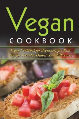 Vegan Cookbook: Vegan Cookbook For Beginners, For Kids And For Teens For Diabetics With Pictures Paperback Createspace Independent Publishing Platform