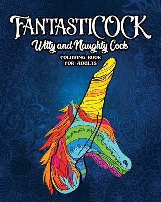 FantastiCOCK: Witty And Naughty Dick Coloring Book Filled With Glorious Cocks. Adult Funny Gift For Women And Men by Guys, Snarky