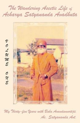 The Wandering Ascetic Life of Acharya Satyananda Avadhuta: My Thirty-Five Years with Baba Anandamurtijii by Satyananda, Acharya