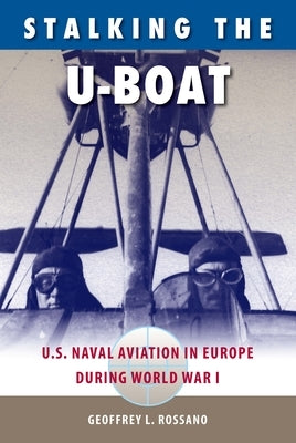 Stalking the U-Boat: U.S. Naval Aviation in Europe during World War I Paperback University Press of Florida