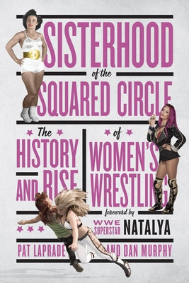 Sisterhood of the Squared Circle: The History and Rise of Women's Wrestling by Laprade, Pat