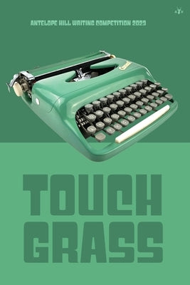 Touch Grass: Antelope Hill Writing Competition 2023 Paperback Antelope Hill Publishing