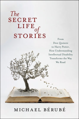 The Secret Life of Stories: From Don Quixote to Harry Potter, How Understanding Intellectual Disability Transforms the Way We Read by Bérubé, Michael