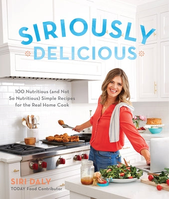 Siriously Delicious: 100 Nutritious (and Not So Nutritious) Simple Recipes for the Real Home Cook Oxmoor House