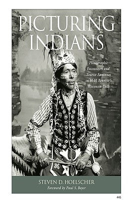 Picturing Indians: Photographic Encounters and Tourist Fantasies in H. H. Bennett's Wisconsin Dells Paperback University of Wisconsin Press