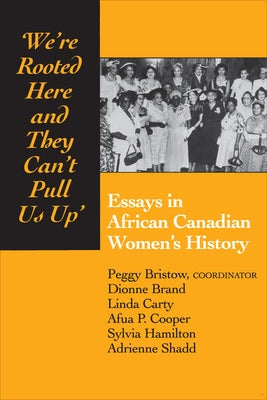 We're rooted here and they can't pull us up: Essays in African Canadian Women's History by Bristow, Peggy