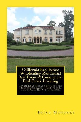 California Real Estate Wholesaling Residential Real Estate & Commercial Real Estate Investing: Learn Real Estate Finance for Houses for sale in Califo by Mahoney, Brian