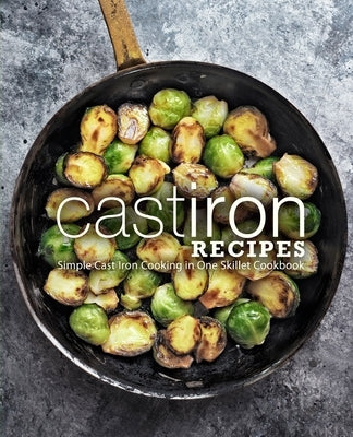 Cast Iron Recipes: Simple Cast Iron Cooking in One Skillet Cookbook Paperback Independently Published