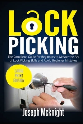 Lock Picking: The Complete Guide for Beginners to Master the Art of Lock Picking Skills and Avoid Beginner Mistakes (Large Print Edi by McKnight, Joseph