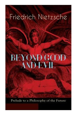 BEYOND GOOD AND EVIL - Prelude to a Philosophy of the Future: The Critique of the Traditional Morality and the Philosophy of the Past by Nietzsche, Friedrich Wilhelm