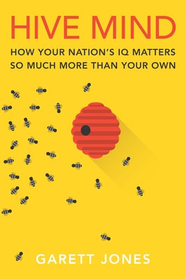 Hive Mind: How Your Nation's IQ Matters So Much More Than Your Own by Jones, Garett