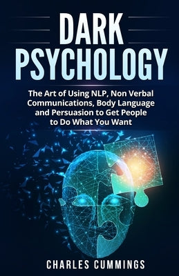 Dark Psychology: The Art of Using NLP, Non-Verbal Communications, Body Language and Persuasion to Get People to Do What You Want by Cummings, Charles