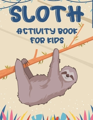 Sloth Activity Book For Kids: Awesome Sloth Coloring And Activity Pages, Creativity Pages With Mazes To Solve, Designs To Color, And More Paperback Independently Published
