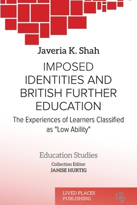 Imposed identities and British further education: The experiences of learners classified as low ability by Shah, Javeria K.