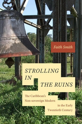 Strolling in the Ruins: The Caribbean's Non-sovereign Modern in the Early Twentieth Century by Smith, Faith