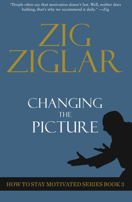 Changing the Picture: How to Stay Motivated Book 3 by Ziglar, Zig